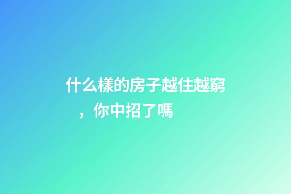 什么樣的房子越住越窮，你中招了嗎